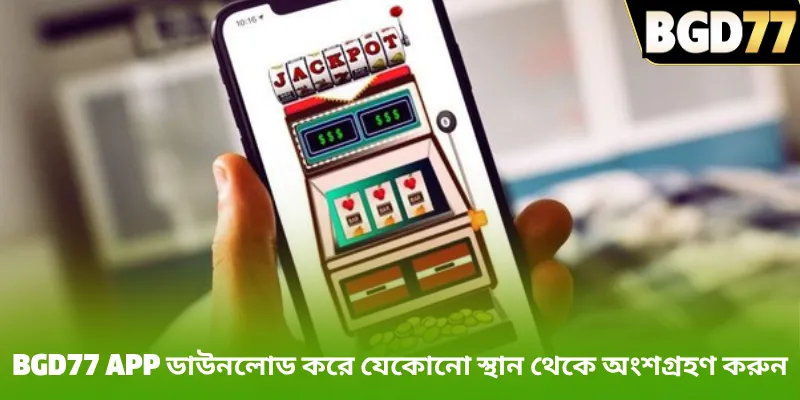 BGD77 app ডাউনলোড করে যেকোনো স্থান থেকে অংশগ্রহণ করুন