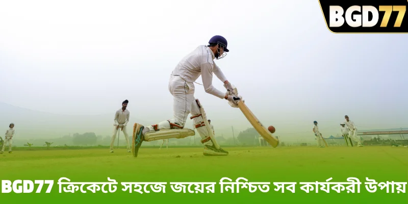 BGD77 ক্রিকেটে সহজে জয়ের নিশ্চিত সব কার্যকরী উপায়