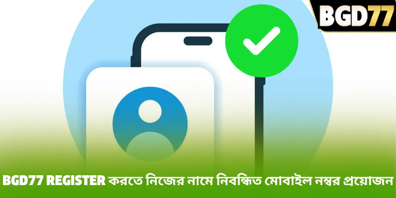BGD77 register করতে নিজের নামে নিবন্ধিত মোবাইল নম্বর প্রয়োজন