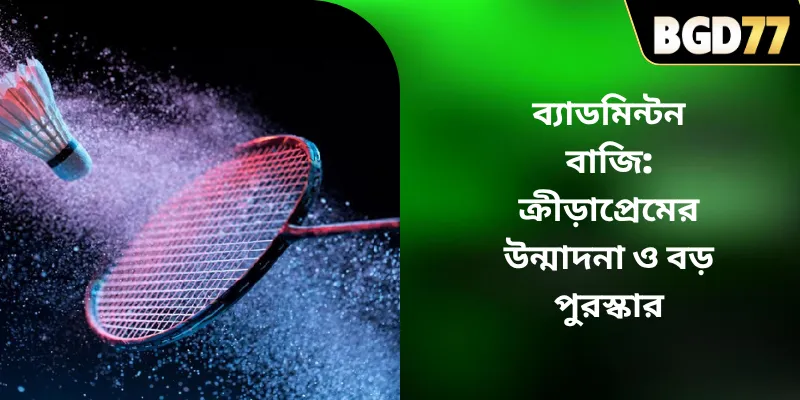 ব্যাডমিন্টন বাজি: ক্রীড়াপ্রেমের উন্মাদনা ও বড় পুরস্কার