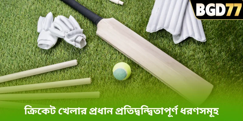 ক্রিকেট খেলার প্রধান প্রতিদ্বন্দ্বিতাপূর্ণ ধরণসমূহ