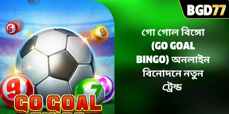 গো গোল বিঙ্গো (Go Goal Bingo) অনলাইন বিনোদনে নতুন ট্রেন্ড