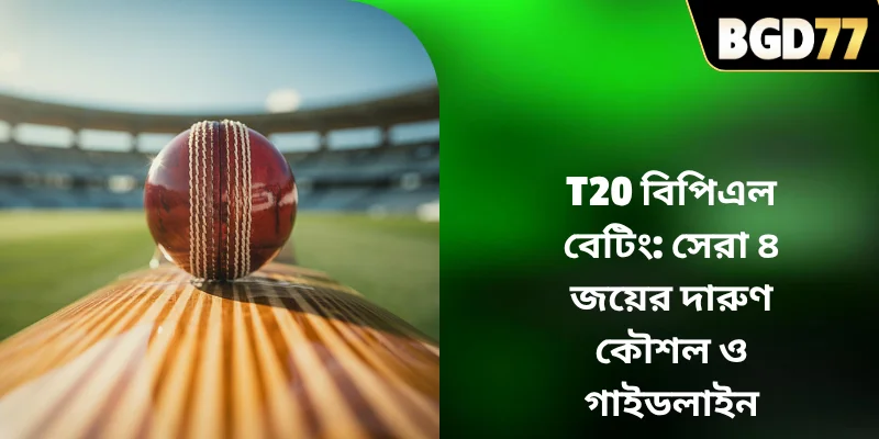T20 বিপিএল বেটিং: সেরা ৪ জয়ের দারুণ কৌশল ও গাইডলাইন